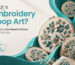 What Is Embroidery Hoop Art? Everything You Need to Know Before You Buy